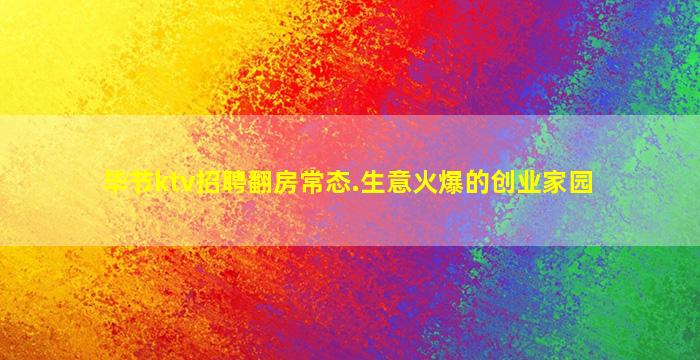 毕节ktv招聘翻房常态.生意火爆的创业家园